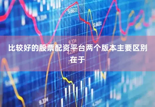 比较好的股票配资平台两个版本主要区别在于