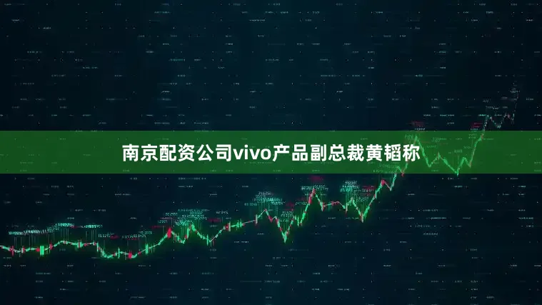 南京配资公司vivo产品副总裁黄韬称
