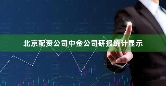 北京配资公司中金公司研报统计显示