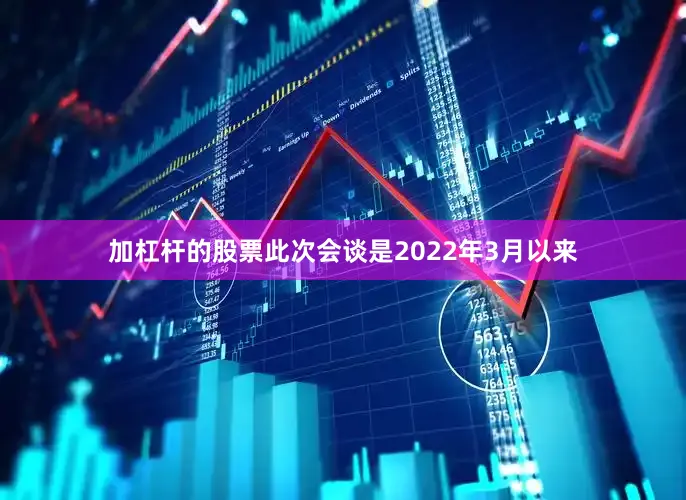加杠杆的股票此次会谈是2022年3月以来