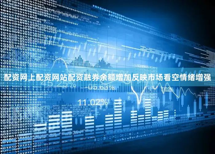 配资网上配资网站配资融券余额增加反映市场看空情绪增强