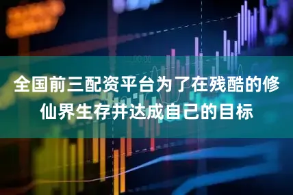 全国前三配资平台为了在残酷的修仙界生存并达成自己的目标