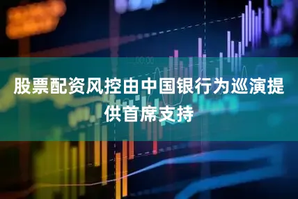 股票配资风控由中国银行为巡演提供首席支持