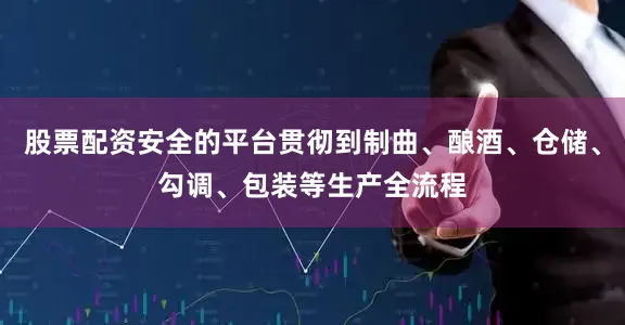 股票配资安全的平台贯彻到制曲、酿酒、仓储、勾调、包装等生产全流程