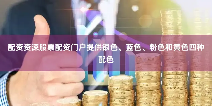 配资资深股票配资门户提供银色、蓝色、粉色和黄色四种配色
