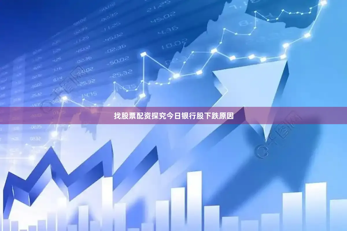找股票配资探究今日银行股下跌原因
