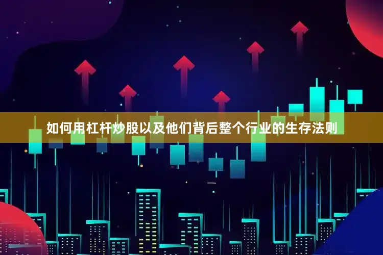 如何用杠杆炒股以及他们背后整个行业的生存法则