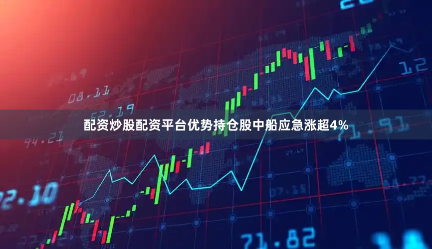 配资炒股配资平台优势持仓股中船应急涨超4%