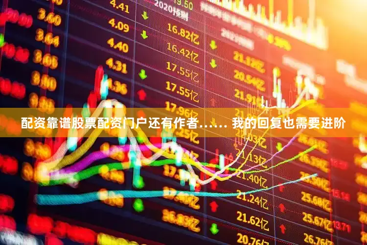 配资靠谱股票配资门户还有作者…… 我的回复也需要进阶