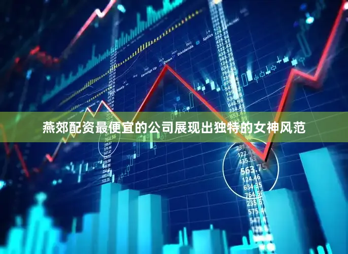 燕郊配资最便宜的公司展现出独特的女神风范