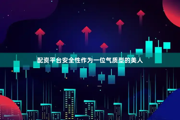 配资平台安全性作为一位气质型的美人