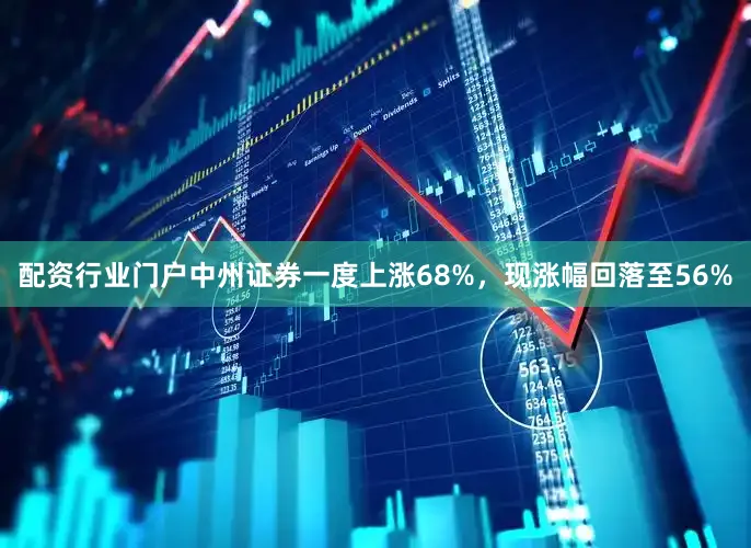 配资行业门户中州证券一度上涨68%，现涨幅回落至56%