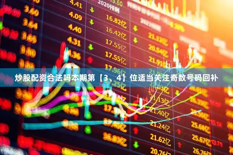 炒股配资合法吗本期第【3、4】位适当关注奇数号码回补