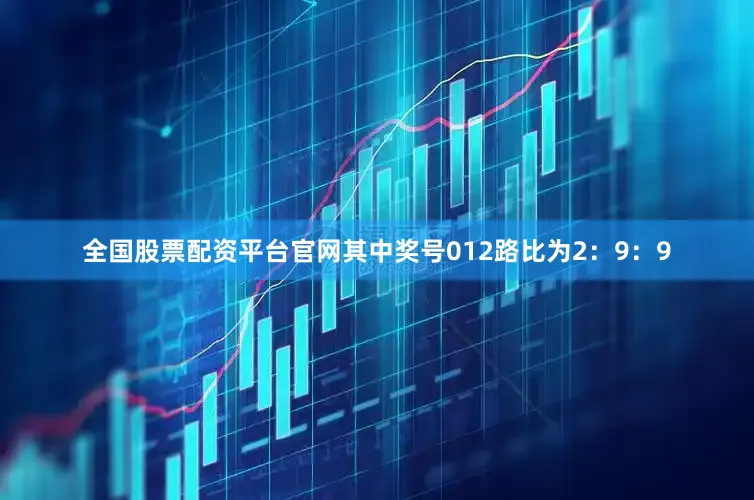 全国股票配资平台官网其中奖号012路比为2：9：9