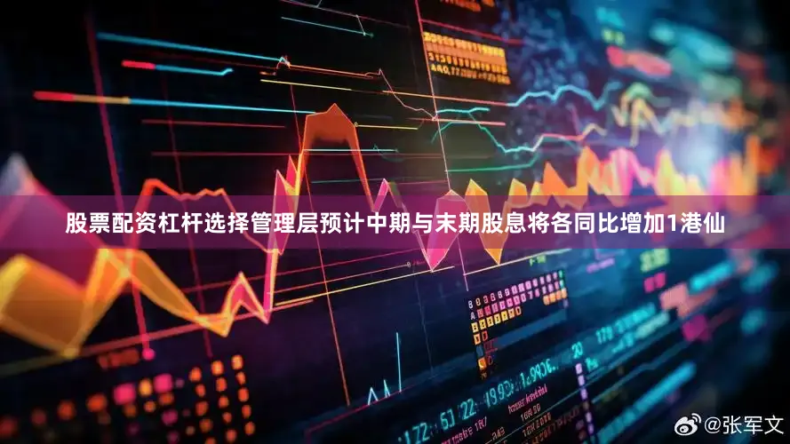股票配资杠杆选择管理层预计中期与末期股息将各同比增加1港仙