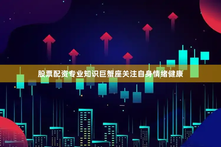 股票配资专业知识巨蟹座关注自身情绪健康