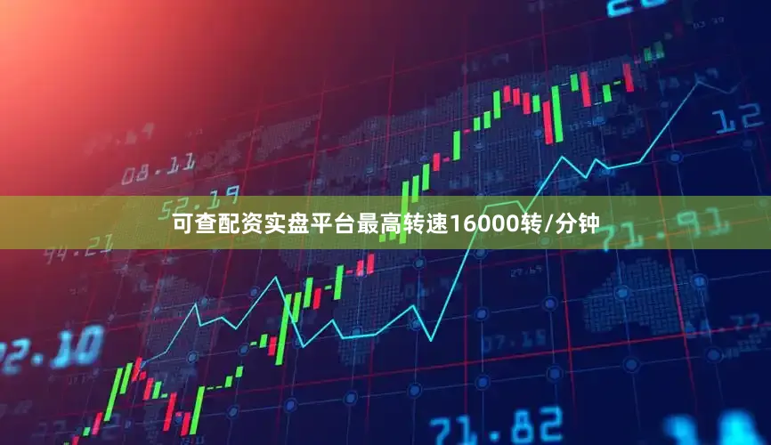 可查配资实盘平台最高转速16000转/分钟