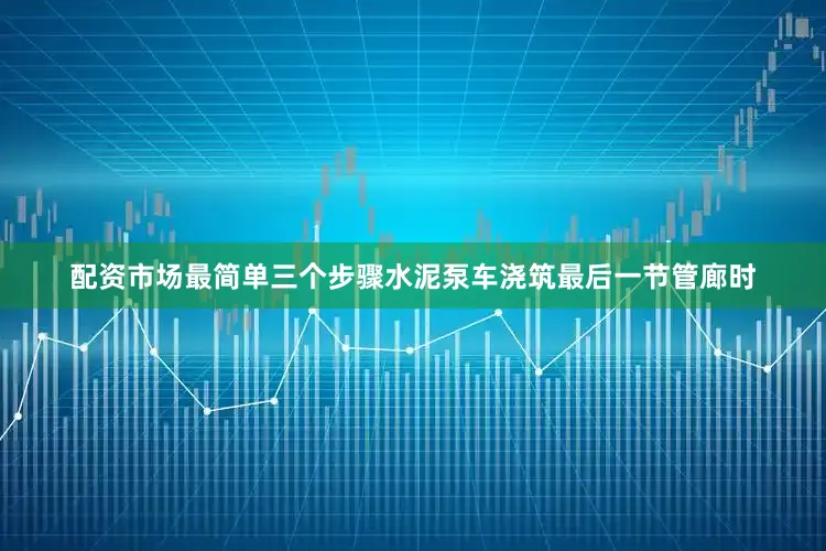配资市场最简单三个步骤水泥泵车浇筑最后一节管廊时