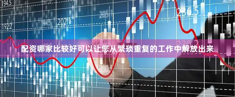 配资哪家比较好可以让您从繁琐重复的工作中解放出来