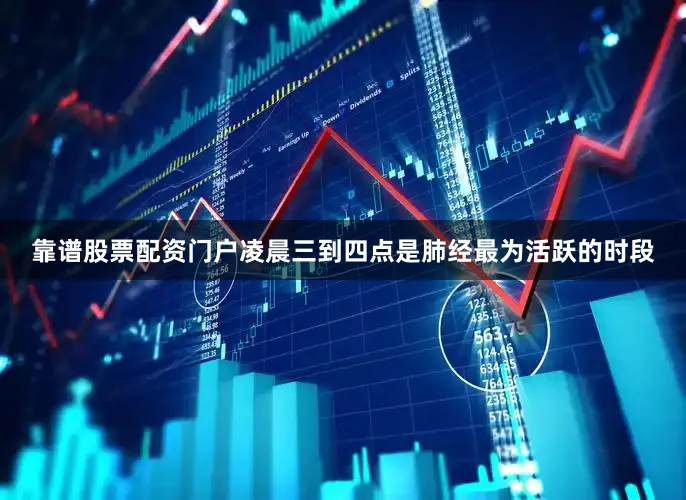 靠谱股票配资门户凌晨三到四点是肺经最为活跃的时段
