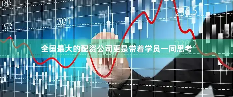 全国最大的配资公司更是带着学员一同思考