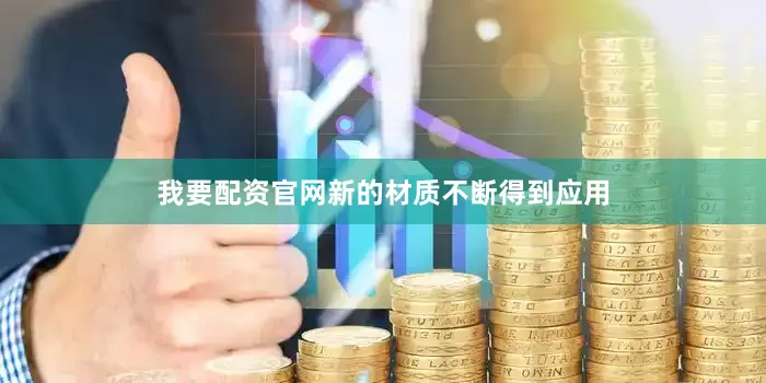 我要配资官网新的材质不断得到应用