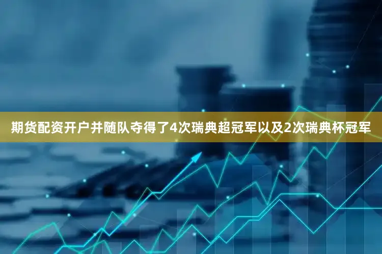 期货配资开户并随队夺得了4次瑞典超冠军以及2次瑞典杯冠军
