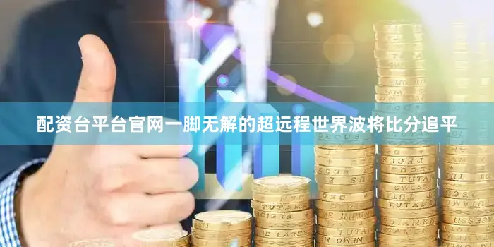 配资台平台官网一脚无解的超远程世界波将比分追平