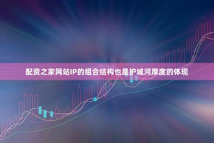 配资之家网站IP的组合结构也是护城河厚度的体现