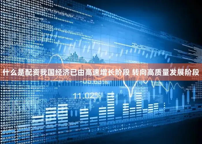 什么是配资我国经济已由高速增长阶段 转向高质量发展阶段