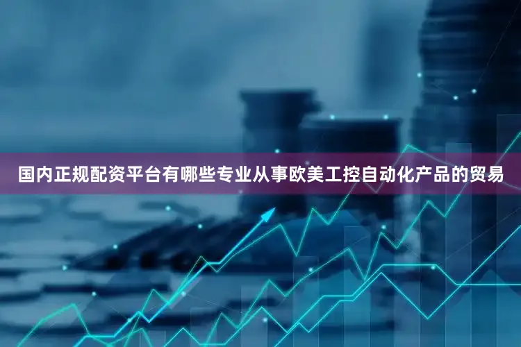 国内正规配资平台有哪些专业从事欧美工控自动化产品的贸易