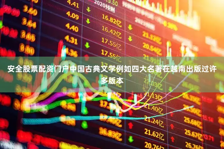 安全股票配资门户中国古典文学例如四大名著在越南出版过许多版本