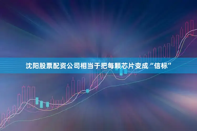 沈阳股票配资公司相当于把每颗芯片变成“信标”