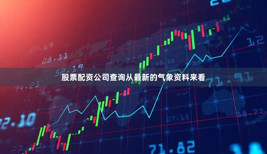 股票配资公司查询从最新的气象资料来看