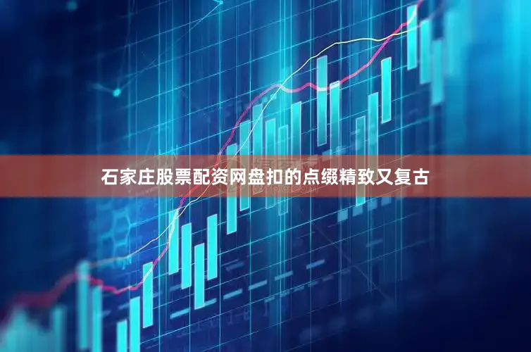 石家庄股票配资网盘扣的点缀精致又复古