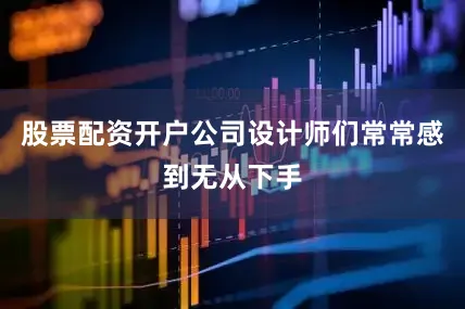 股票配资开户公司设计师们常常感到无从下手