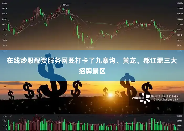 在线炒股配资服务网既打卡了九寨沟、黄龙、都江堰三大招牌景区