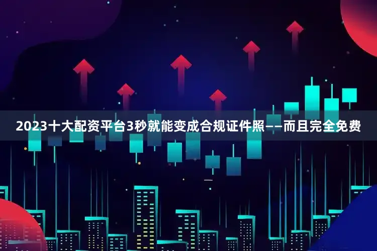 2023十大配资平台3秒就能变成合规证件照——而且完全免费