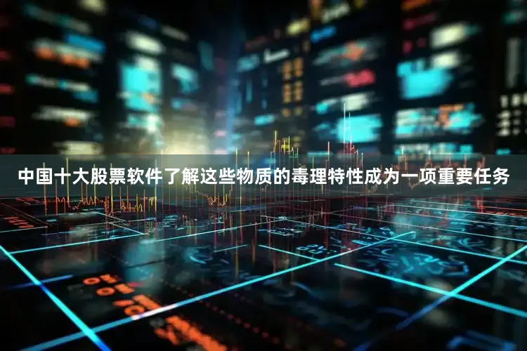 中国十大股票软件了解这些物质的毒理特性成为一项重要任务