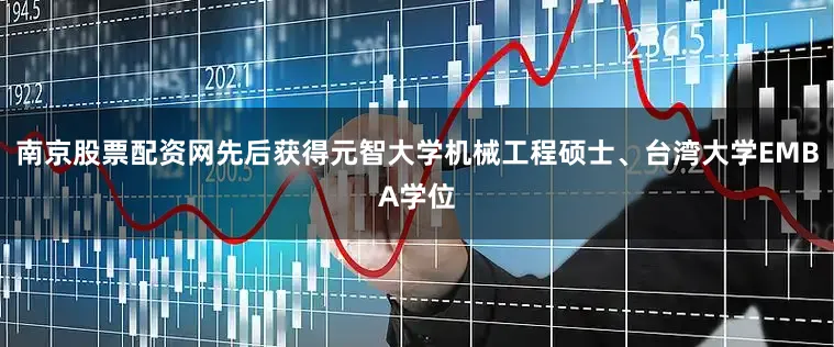 南京股票配资网先后获得元智大学机械工程硕士、台湾大学EMBA学位