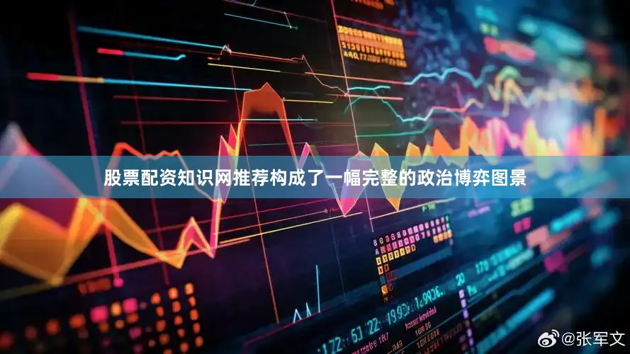股票配资知识网推荐构成了一幅完整的政治博弈图景