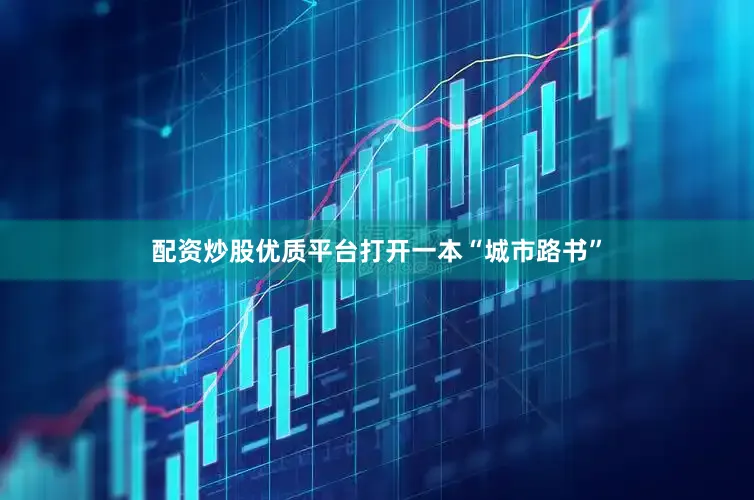 配资炒股优质平台打开一本“城市路书”