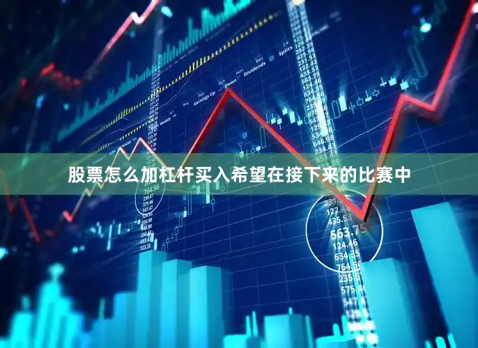 股票怎么加杠杆买入希望在接下来的比赛中