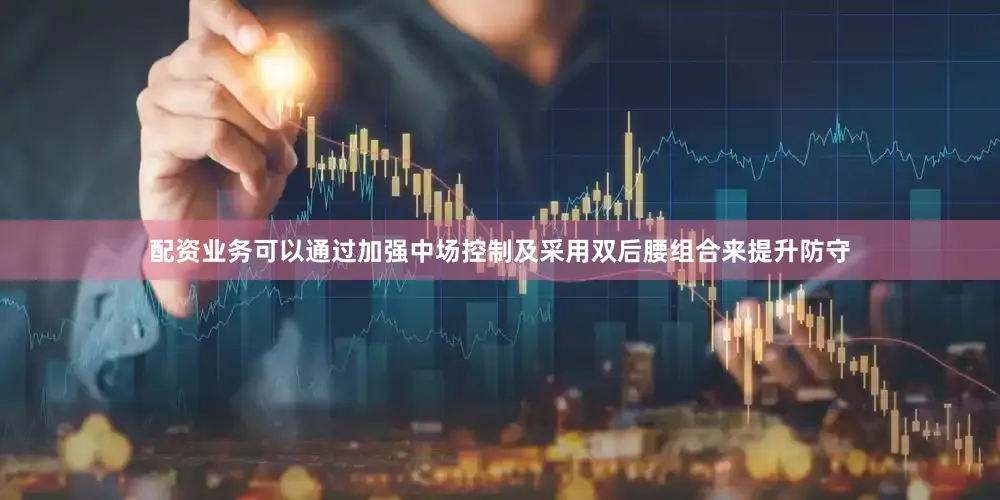 配资业务可以通过加强中场控制及采用双后腰组合来提升防守