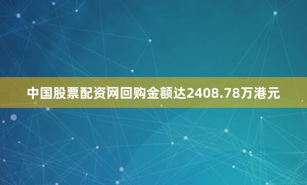 中国股票配资网回购金额达2408.78万港元