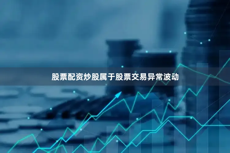 股票配资炒股属于股票交易异常波动