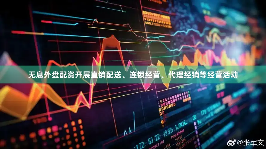 无息外盘配资开展直销配送、连锁经营、代理经销等经营活动