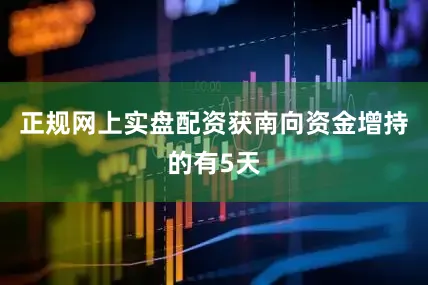 正规网上实盘配资获南向资金增持的有5天